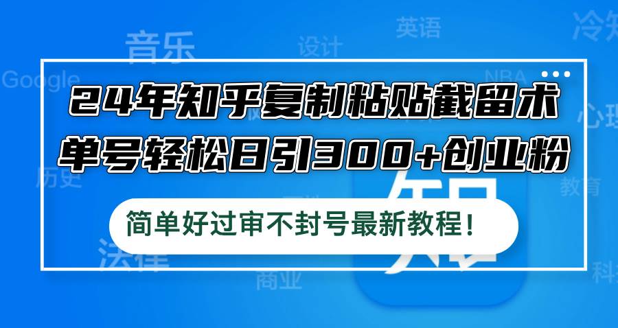 24年知乎复制粘贴截留术，单号轻松日引300+创业粉，简单好过审不封号最...-BT网赚资源网