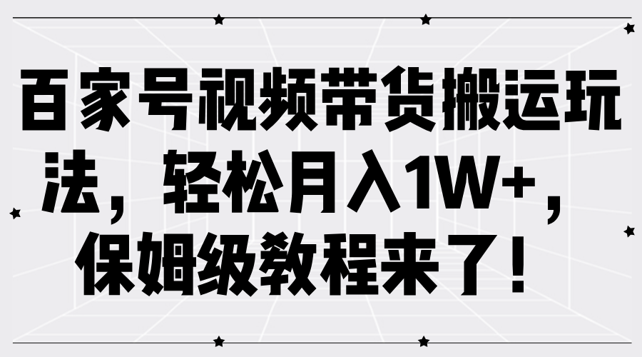 百家号视频带货搬运玩法，轻松月入1W+，保姆级教程来了！-BT网赚资源网