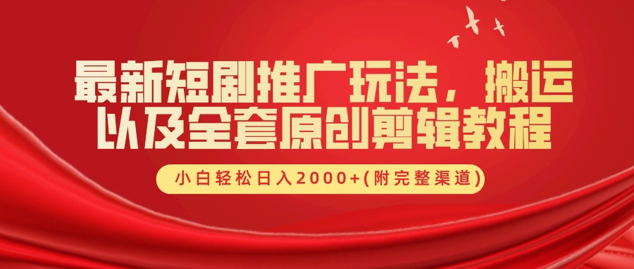 最新短剧推广玩法，搬运及全套原创剪辑教程(附完整渠道)，小白轻松日入2000+-BT网赚资源网