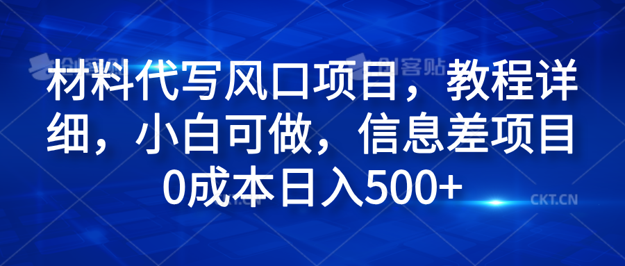 材料代写风口项目，教程详细，小白可做，信息差项目0成本日入500+-BT网赚资源网