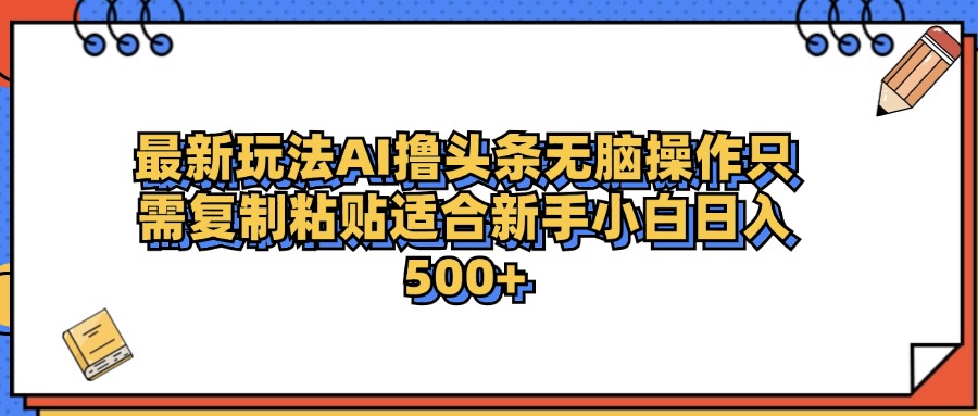 最新AI头条撸收益，日入500＋  只需无脑粘贴复制-BT网赚资源网