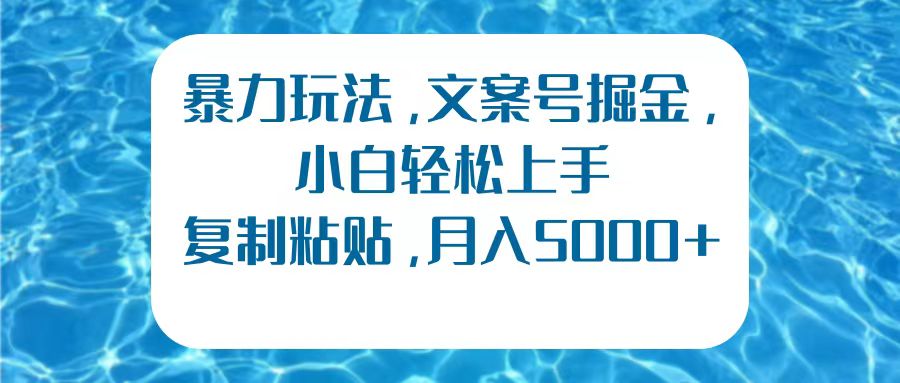 暴力玩法，文案号掘金，小白轻松上手，复制粘贴，月入5000+-BT网赚资源网