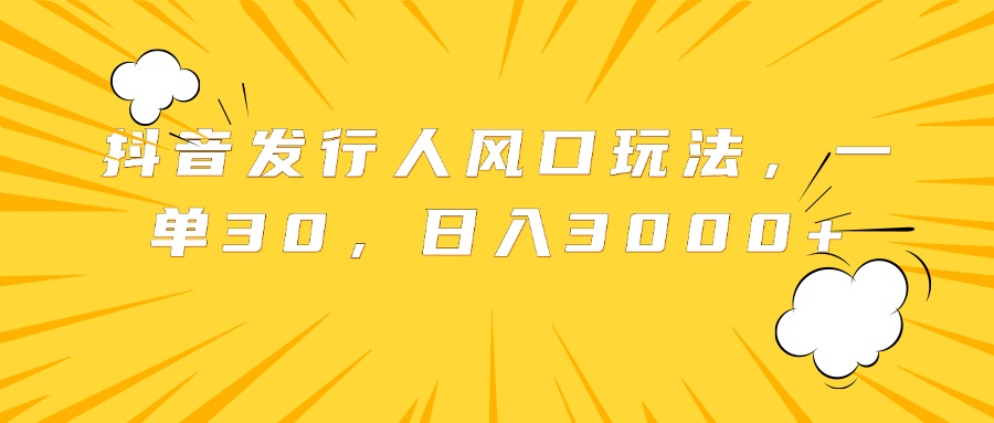 抖音发行人风口玩法，一单30，日入3000+-BT网赚资源网