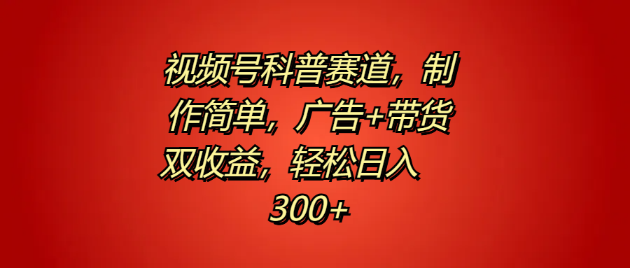 视频号科普赛道，制作简单，广告+带货双收益，轻松日入300+-BT网赚资源网