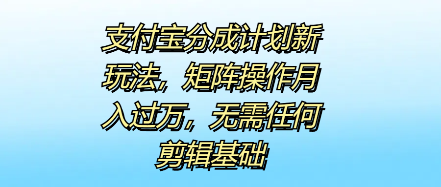 支付宝分成计划新玩法，矩阵操作月入过万，无需任何剪辑基础-BT网赚资源网