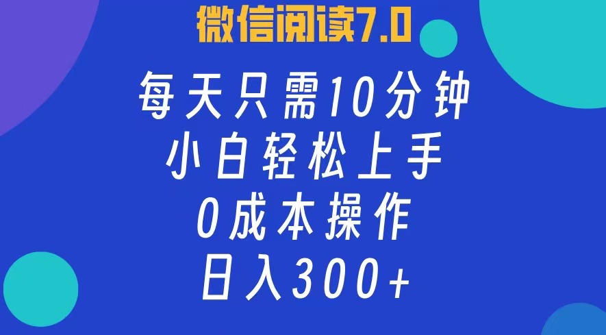 微信阅读7.0，每日10分钟，日收入300+，0成本小白轻松上手-BT网赚资源网