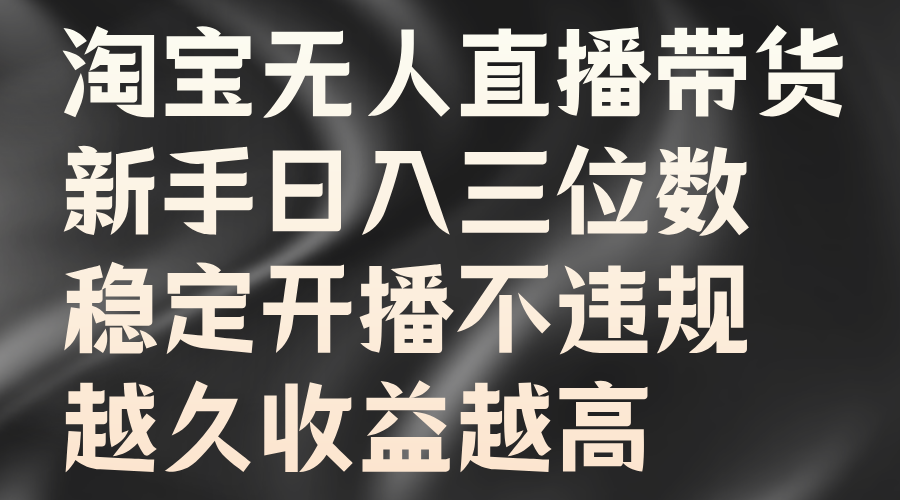 淘宝无人直播带货，新手日入三位数，稳定开播不违规，越久收益越高-BT网赚资源网