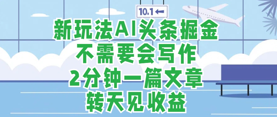 新玩法AI头条掘金，顺应大局总不会错，2分钟一篇原创文章，不需要会写作，AI自动生成，转天见收益，长久可操作，小白直接上手毫无压力-BT网赚资源网