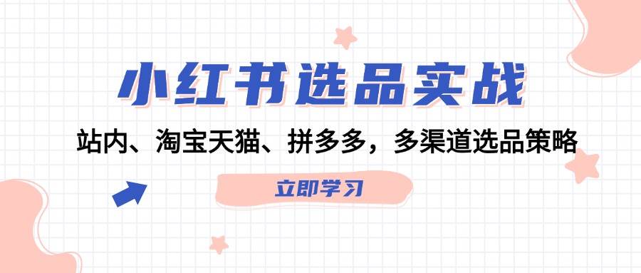 小红书选品实战：站内、淘宝天猫、拼多多，多渠道选品策略-BT网赚资源网