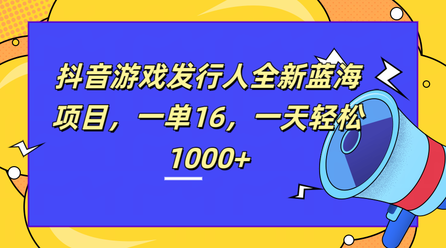 全新抖音游戏发行人蓝海项目，一单16，一天轻松1000+-BT网赚资源网