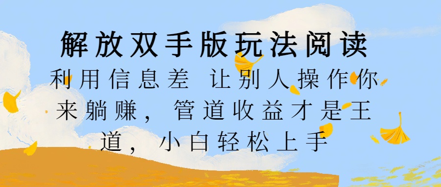 解放双手版玩法阅读，利用信息差让别人操作你来躺赚，管道收益才是王道，小白轻松上手-BT网赚资源网