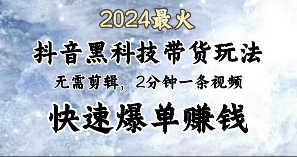 2024最火，抖音黑科技带货玩法，无需剪辑基础，2分钟一条作品，快速爆单-BT网赚资源网