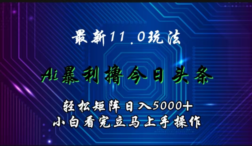 最新11.0玩法 AI辅助撸今日头条轻松实现矩阵日入5000+小白看完即可上手矩阵操作-BT网赚资源网