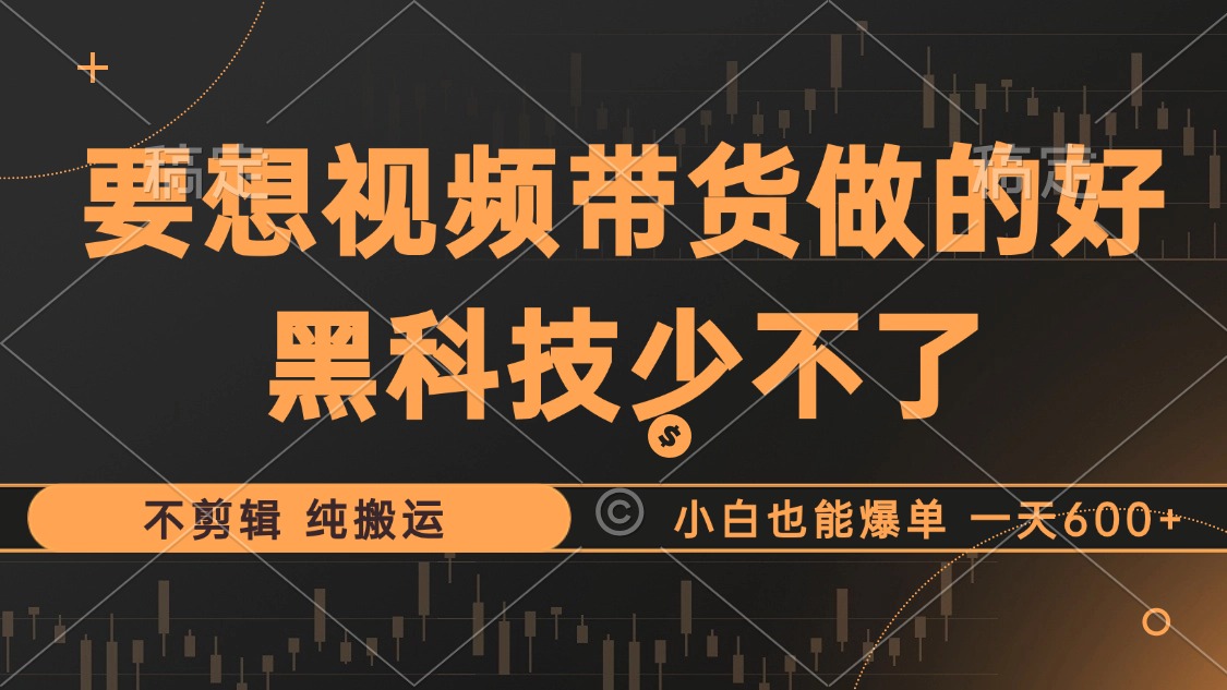 抖音视频带货最暴力玩法，利用黑科技纯搬运，一刀不剪，小白也能爆单，一天600+-BT网赚资源网