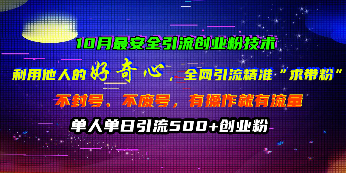 10月最安全引流创业粉技术，利用他人的好奇心，全网引流精准“求带粉”，不封号、不废号，有操作就有流量，单人单日引流500+创业粉-BT网赚资源网