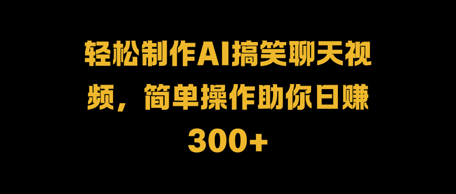 轻松制作AI搞笑聊天视频，简单操作助你日赚300+-BT网赚资源网