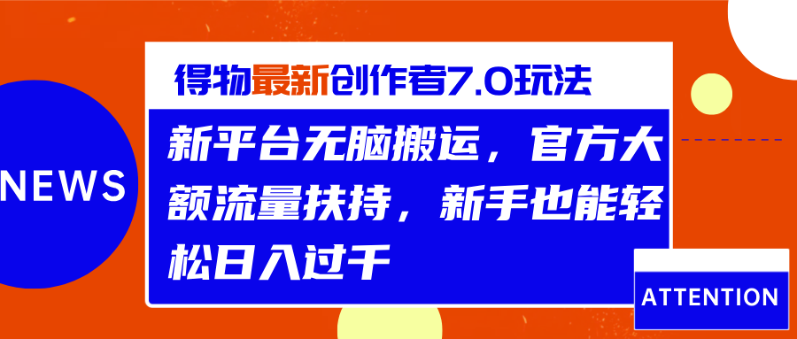 得物最新创作者7.0玩法，新平台无脑搬运，官方大额流量扶持，轻松日入过千-BT网赚资源网