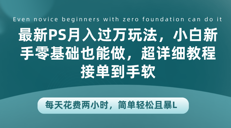 最新PS月入过万玩法，小白新手零基础也能做，超详细教程接单到手软，每天花费两小时，简单轻松且暴L-BT网赚资源网