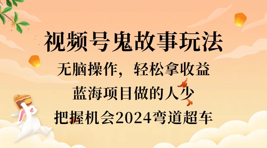 视频号冷门玩法，无脑操作，小白轻松上手拿收益，鬼故事流量爆火，轻松三位数，2024实现弯道超车-BT网赚资源网