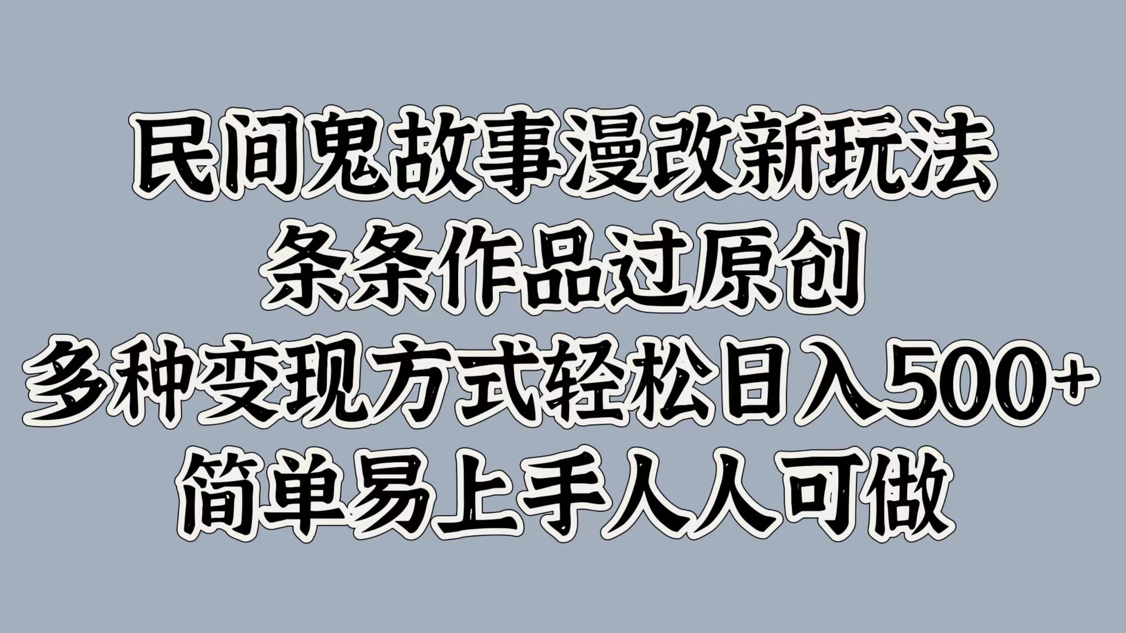 民间鬼故事漫改新玩法，条条作品过原创，简单易上手人人可做，多种变现方式轻松日入500+-BT网赚资源网