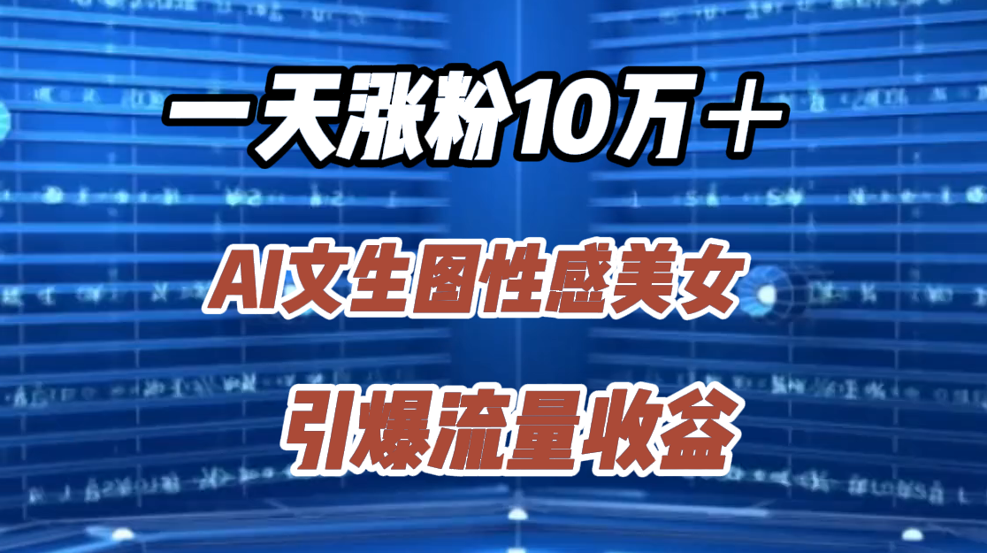 一天涨粉10万＋，AI文生图性感美女，引爆流量收益-BT网赚资源网