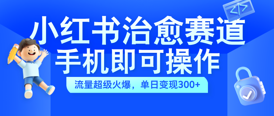 小红书治愈视频赛道，手机即可操作，蓝海项目简单无脑，单日可赚300+-BT网赚资源网