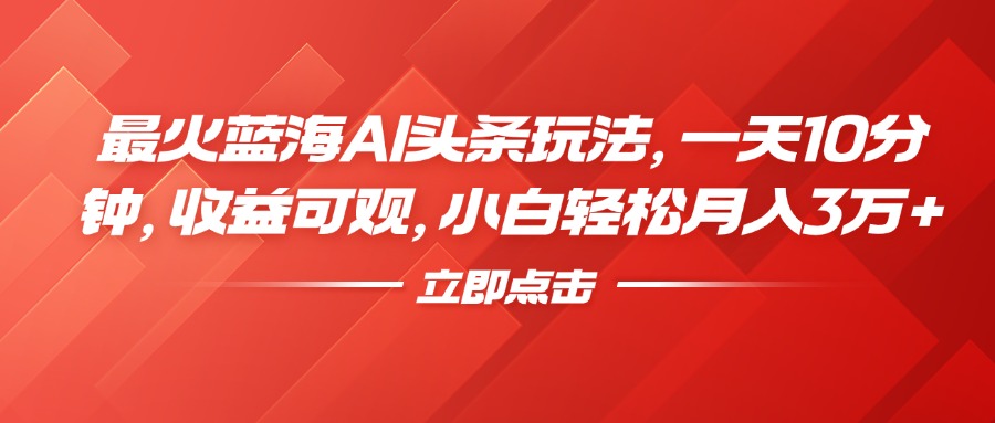 最火蓝海AI头条玩法，一天10分钟，收益可观，小白轻松月入3万+-BT网赚资源网