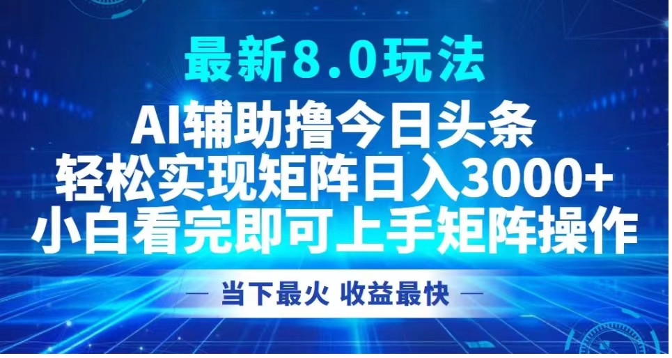 最新8.0玩法 AI辅助撸今日头条轻松实现矩阵日入3000+小白看完即可上手矩阵操作当下最火 收益最快-BT网赚资源网