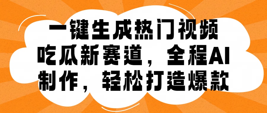 一键生成热门视频，新出的吃瓜赛道，小白上手无压力，AI制作很省心，轻轻松松打造爆款-BT网赚资源网