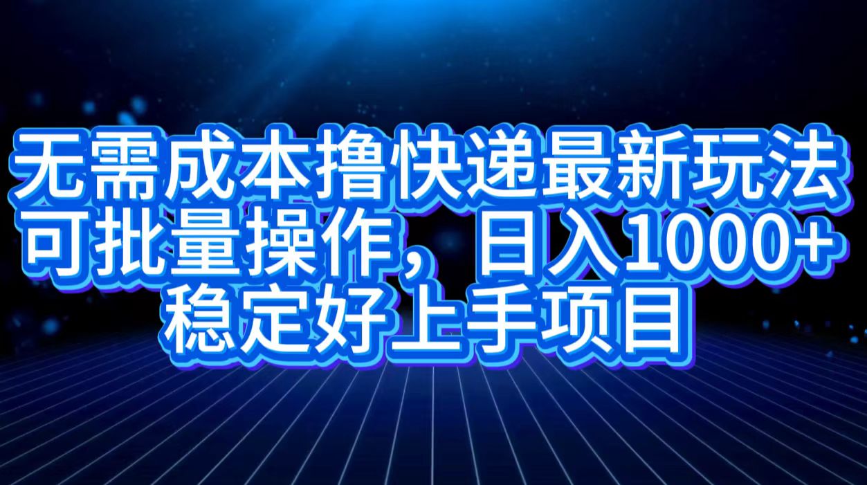 无需成本撸快递最新玩法,可批量操作，日入1000+，稳定好上手项目-BT网赚资源网