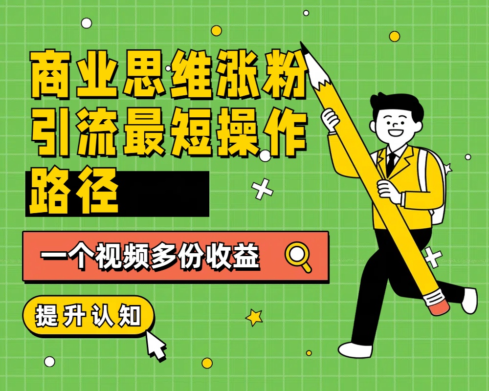 商业思维涨粉+引流最短操作路径，一个视频多份收益-BT网赚资源网