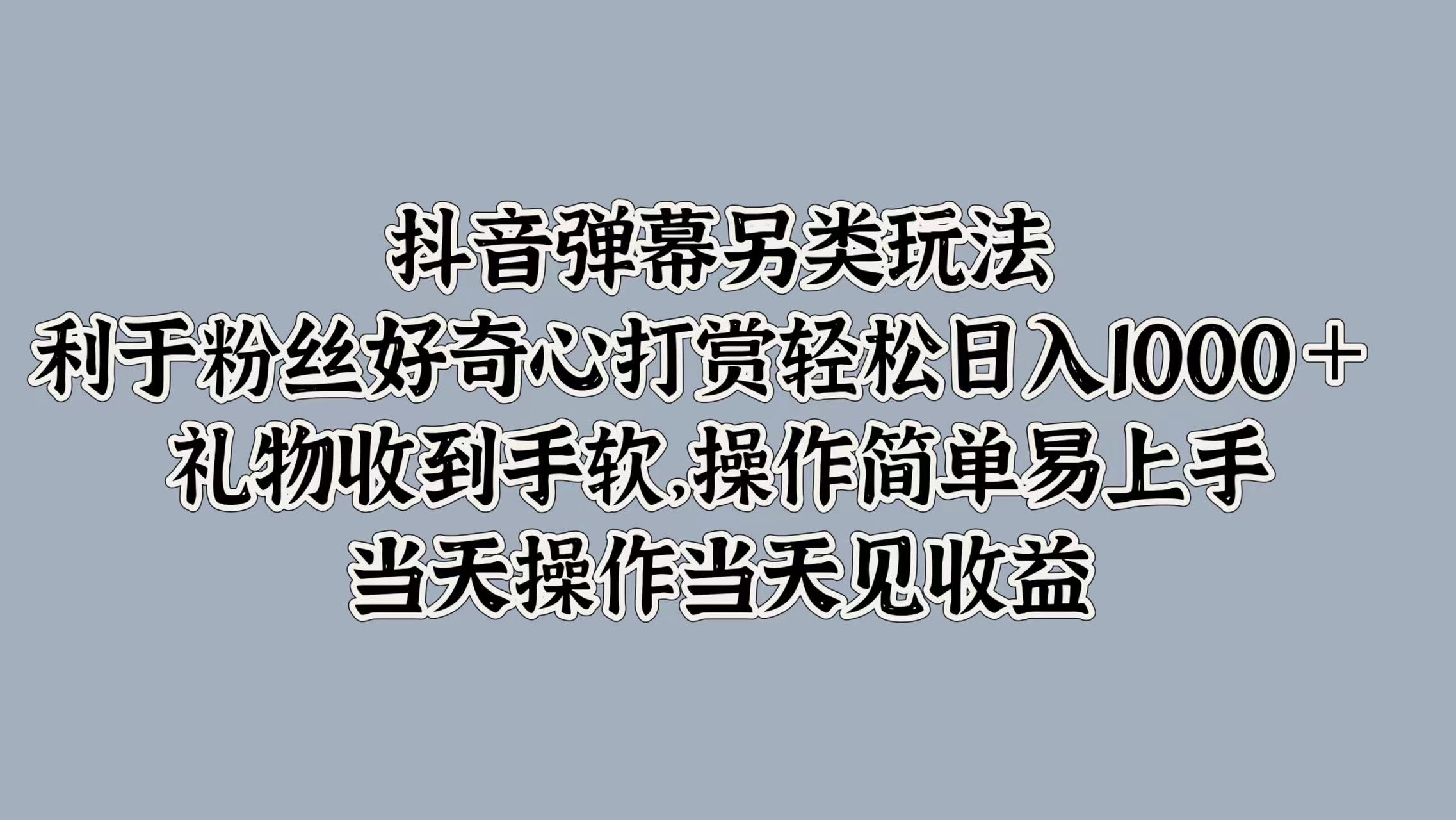 抖音弹幕另类玩法，利于粉丝好奇心打赏轻松日入1000＋ 礼物收到手软，操作简单易上手，当天操作当天见收益-BT网赚资源网