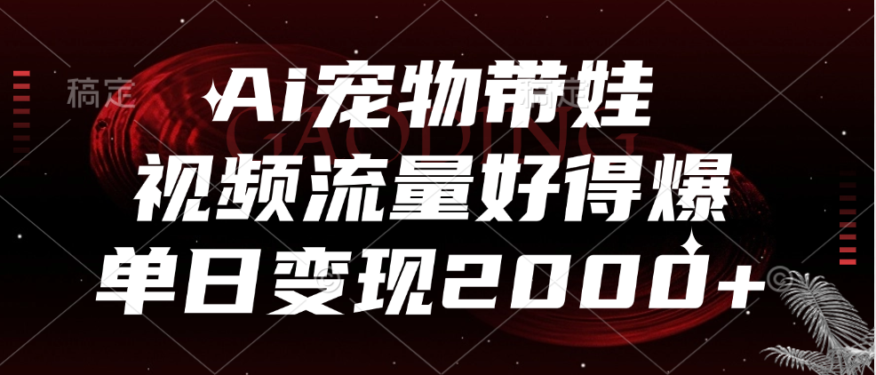 Ai宠物带娃，视频流量好得爆，单日变现2000+-BT网赚资源网