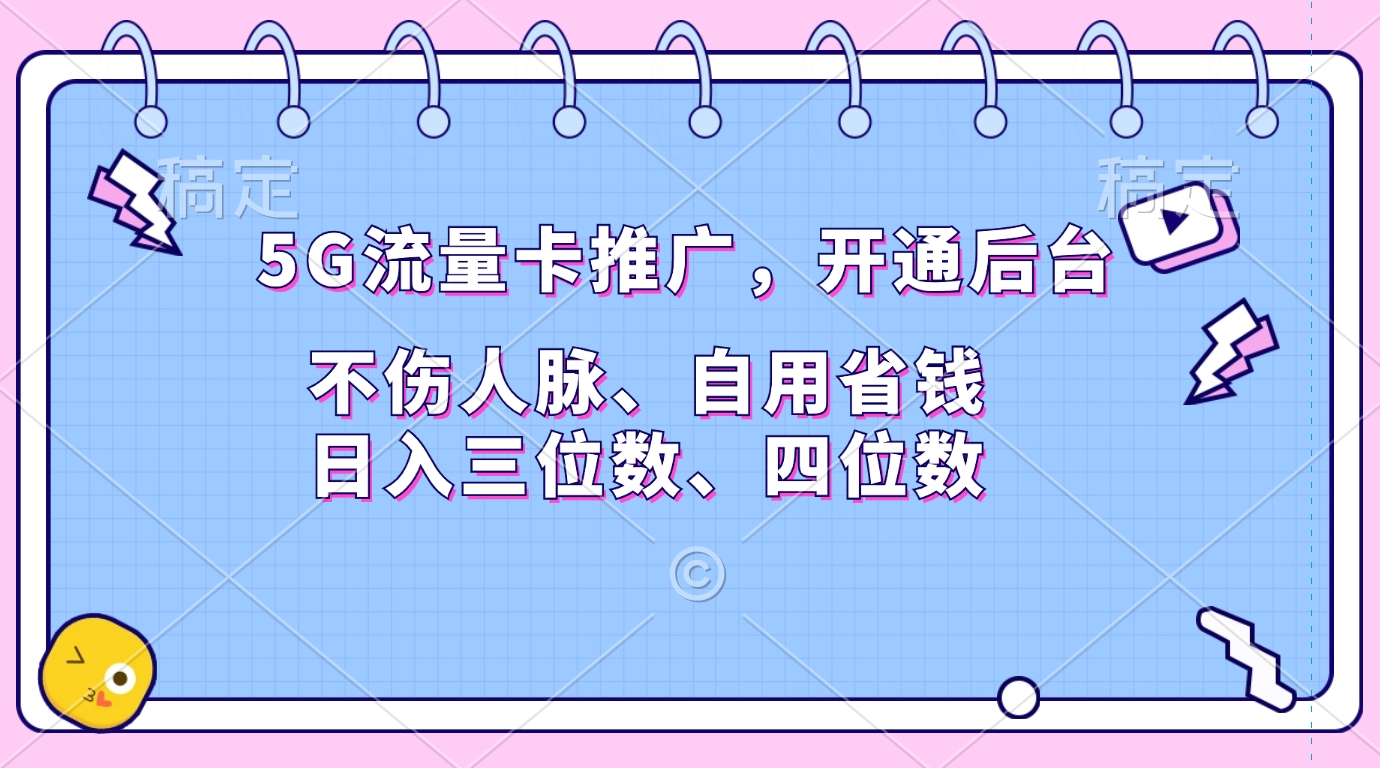 5G流量卡推广，开通后台，不伤人脉、自用省钱，日入三位数、四位数-BT网赚资源网