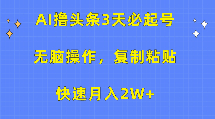 AI撸头条3天必起号，无脑操作3分钟1条，复制粘贴保守月入2W+-BT网赚资源网