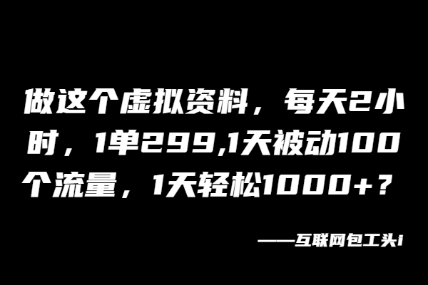 做这个虚拟资料，每天2小时，1单299,1天被动100个流量，1天轻松1000+？-BT网赚资源网