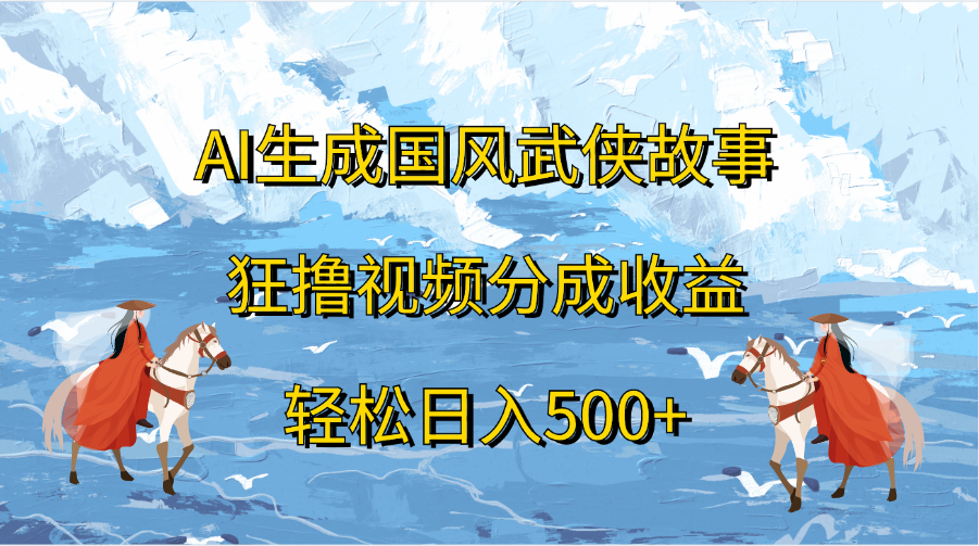 AI生成国风武侠故事，狂撸视频分成收益，轻松日入500+-BT网赚资源网