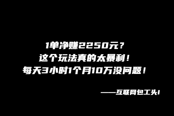 1单净赚2250元？这个玩法真的太暴利！每天3小时1个月10万没问题！-BT网赚资源网