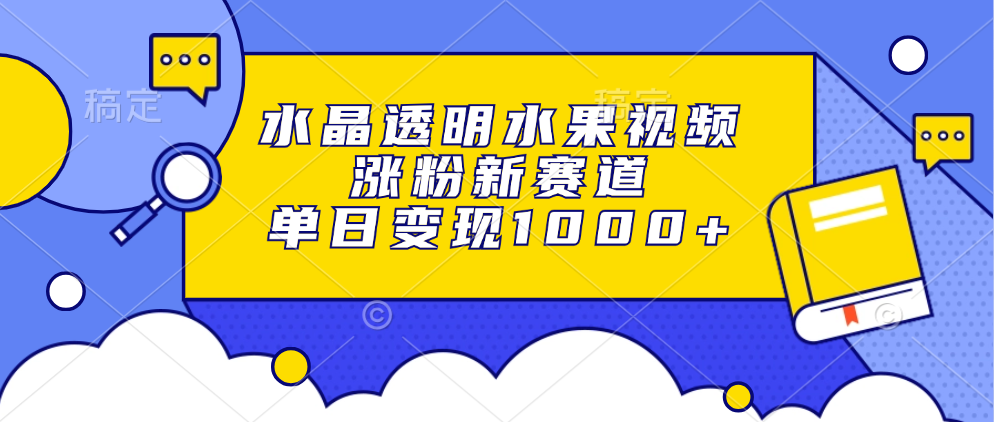 水晶透明水果视频，涨粉新赛道，单日变现1000+-BT网赚资源网