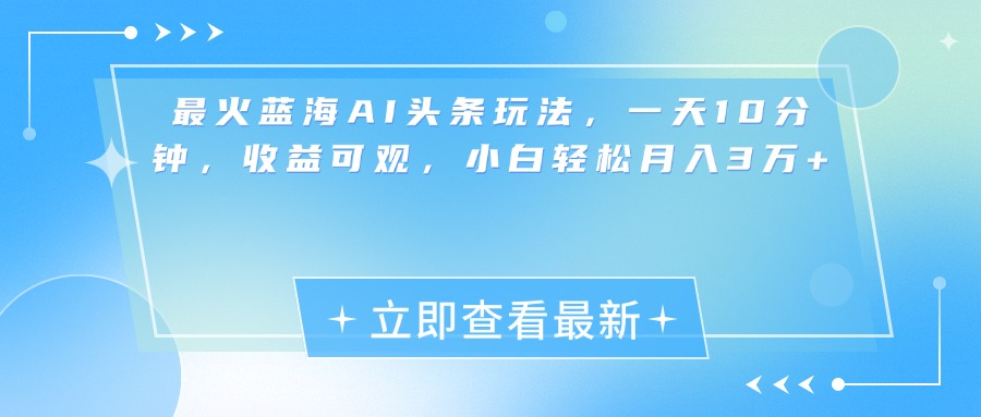 最新蓝海AI头条玩法，一天10分钟，收益可观，小白轻松月入3万+-BT网赚资源网