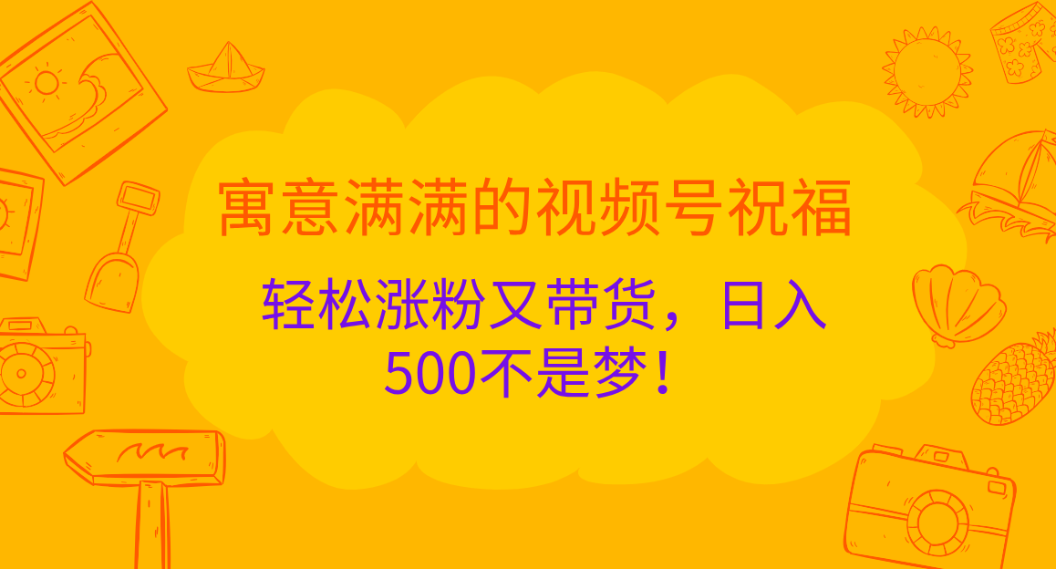 寓意满满的 视频号祝福，轻松涨粉又带货，日入500不是梦！-BT网赚资源网