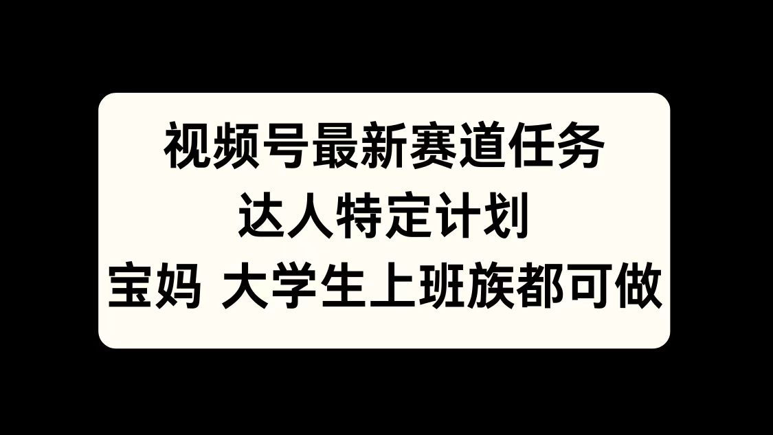 视频号最新赛道任务，达人特定计划，宝妈、大学生、上班族皆可做-BT网赚资源网