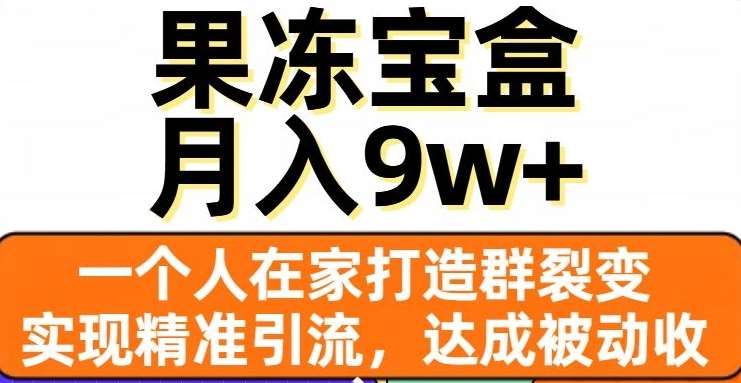 果冻宝盒，通过精准引流和裂变群，实现被动收入，日入3000+-BT网赚资源网