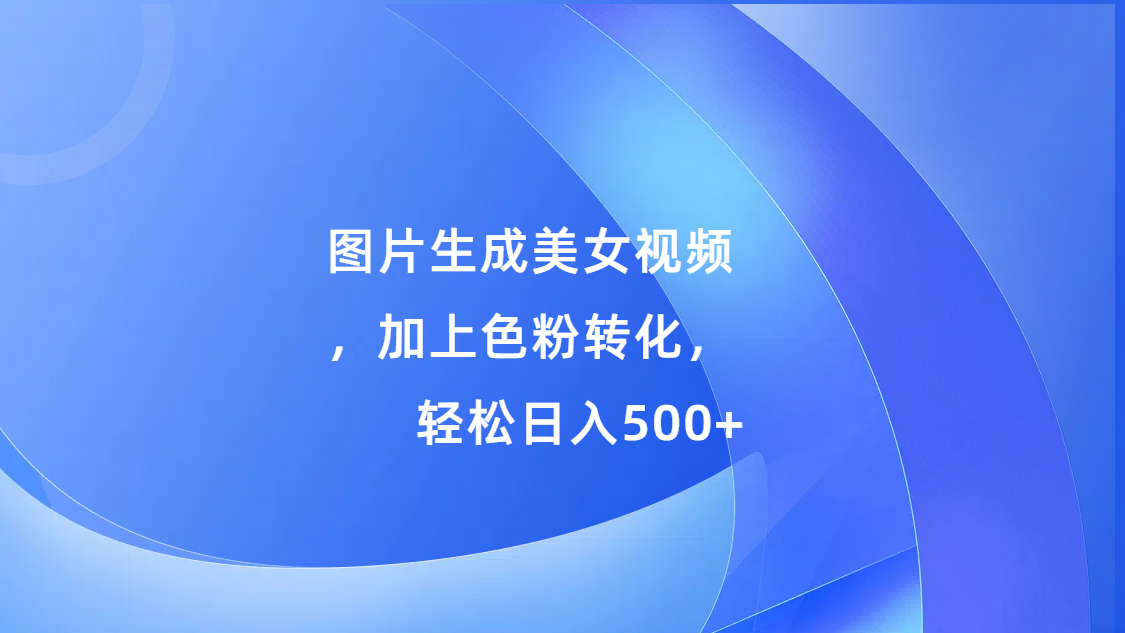 图片生成美女视频，加上s粉转化，轻松日入500+-BT网赚资源网