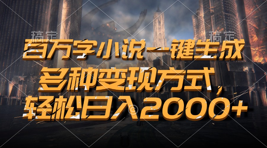 百万字小说一键生成，轻松日入2000+，多种变现方式-BT网赚资源网