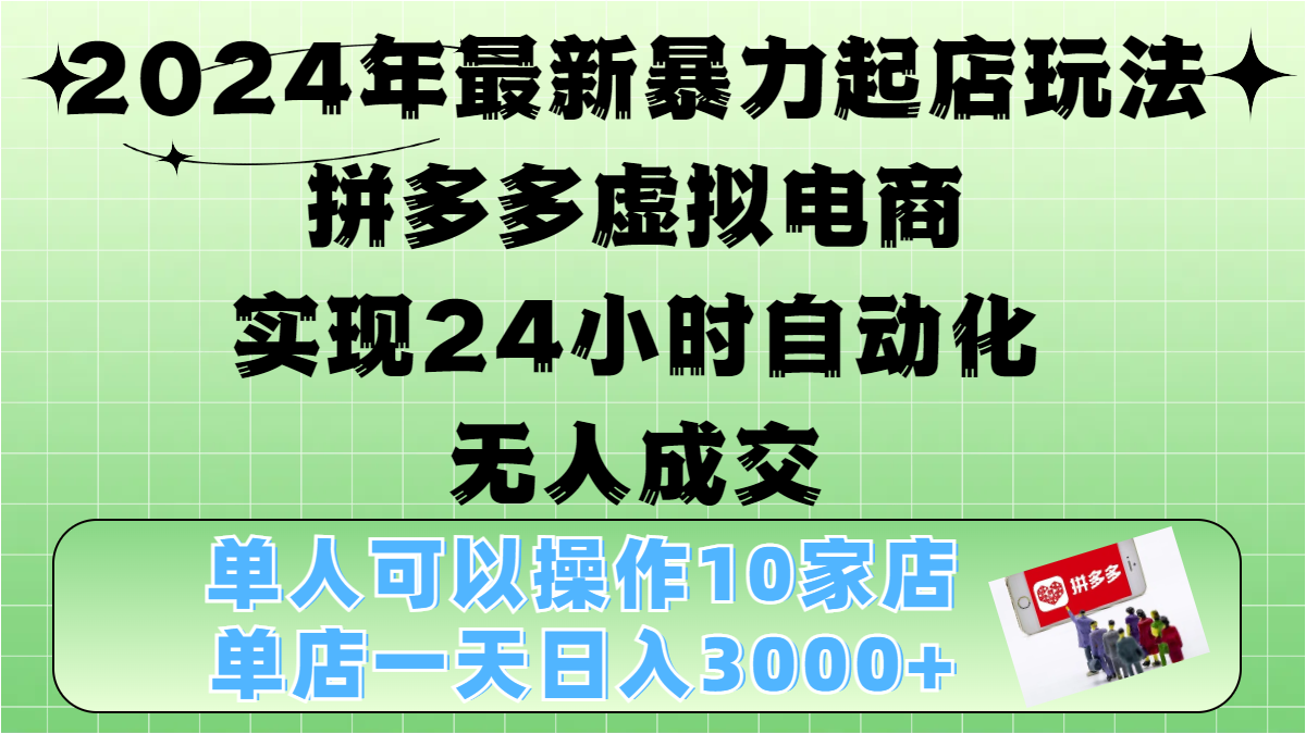 2024年最新暴力起店玩法，拼多多虚拟电商，实现24小时自动化无人成交，单人可以操作10家店，单店日入3000+-BT网赚资源网