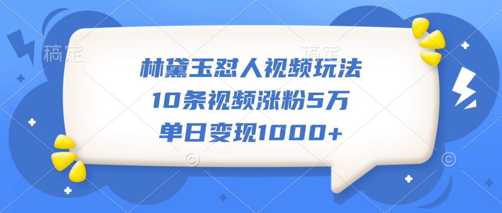 林黛玉怼人视频玩法，10条视频涨粉5万，单日变现1000+-BT网赚资源网