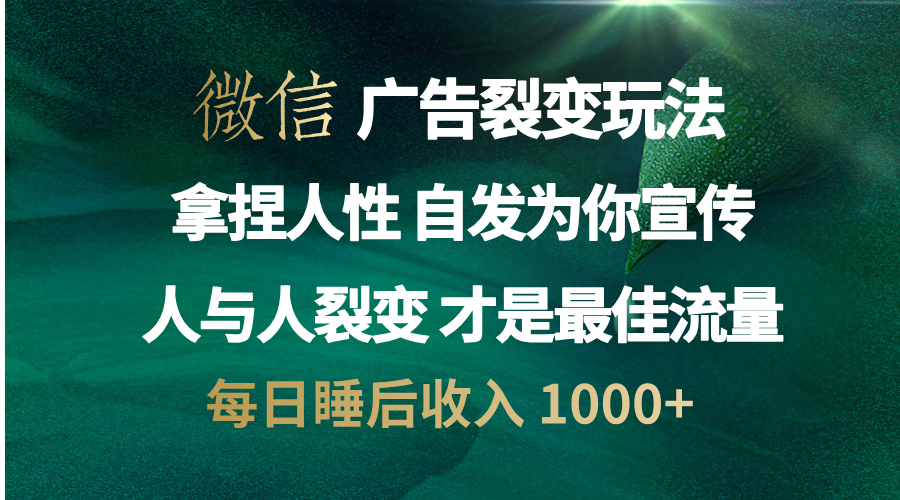 微信广告裂变法 操控人性 自发为你免费宣传 人与人的裂变才是最佳流量 单日睡后收入 1000+-BT网赚资源网