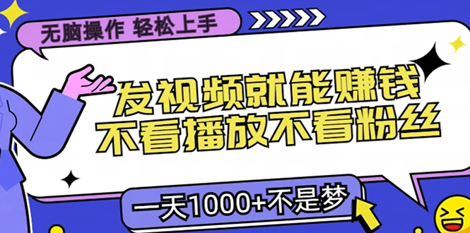 无脑操作，只要发视频就能赚钱？不看播放不看粉丝，小白轻松上手，一天1000+-BT网赚资源网