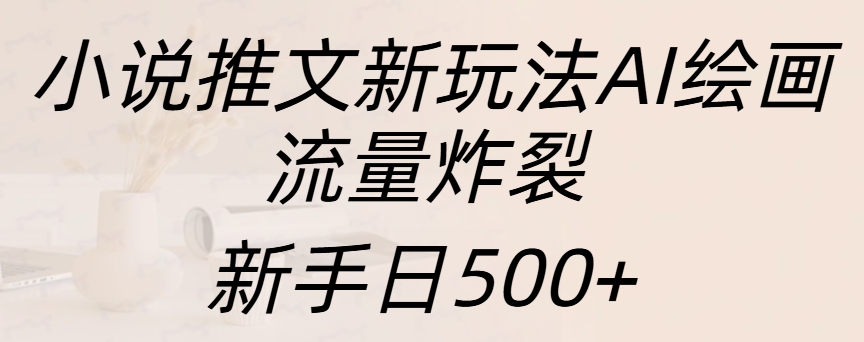 小说推文新玩法AI绘画，流量炸裂，新手日入500+-BT网赚资源网